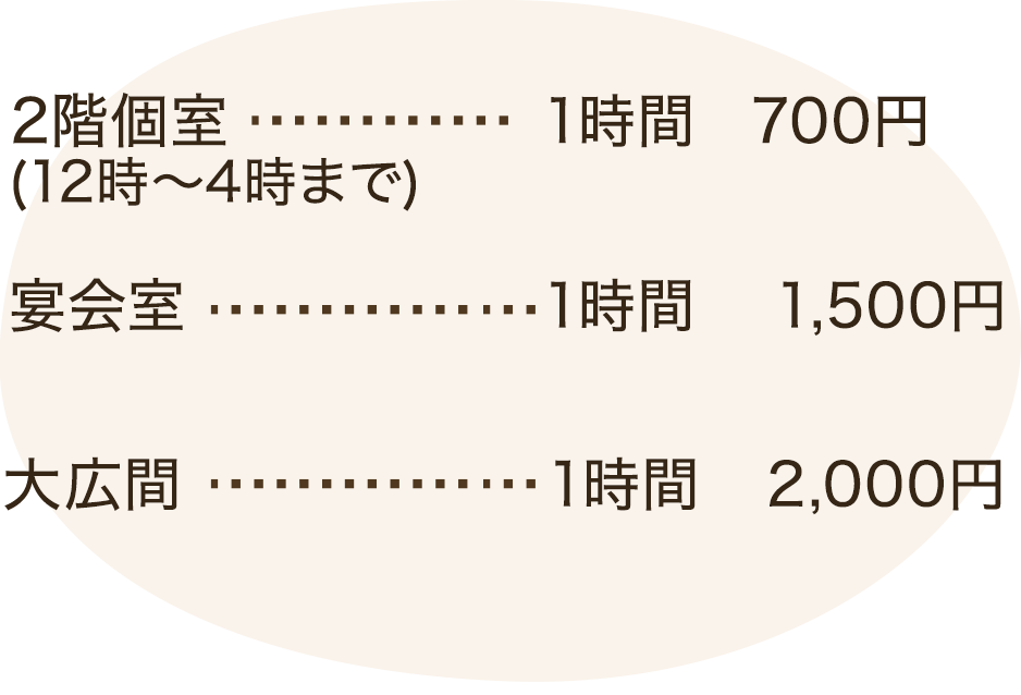 2階個室(12時～4時まで)………1時間 1,000円 大広間………1時間 2,000円 大広間(会議使用)………1時間 3,000円 バス送迎(宿泊団体様は相談に応じます)